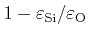 $ 1-\varepsilon_{\rm Si}/\varepsilon_{\rm O}$